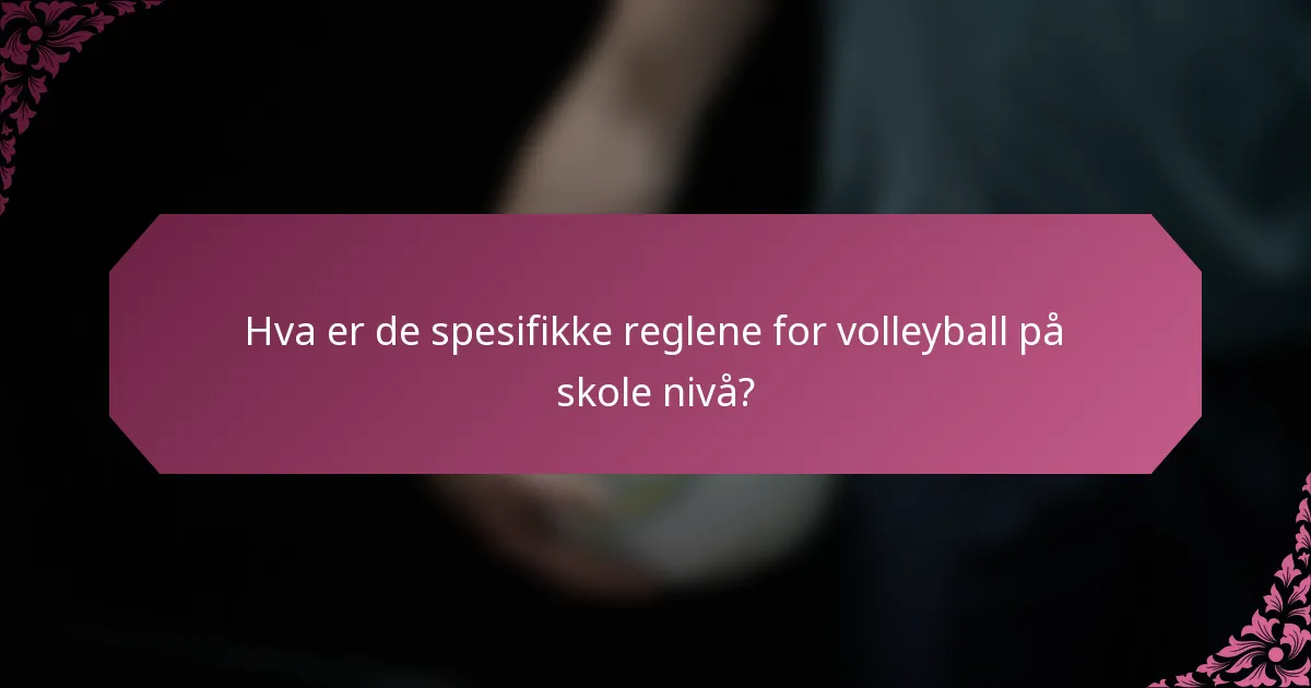 Hva er de spesifikke reglene for volleyball på skole nivå?