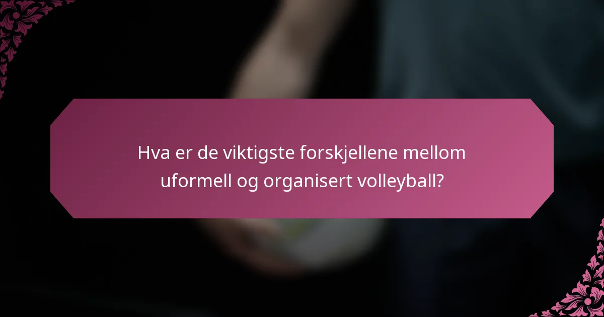 Hva er de viktigste forskjellene mellom uformell og organisert volleyball?