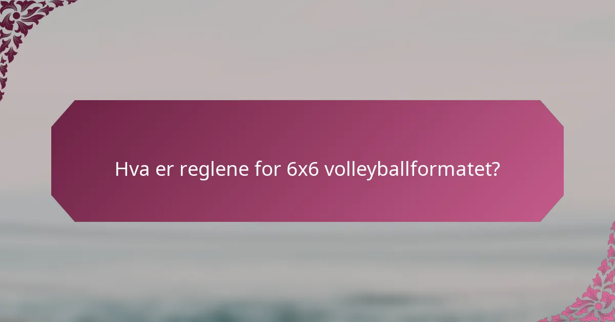 Hva er reglene for 6x6 volleyballformatet?