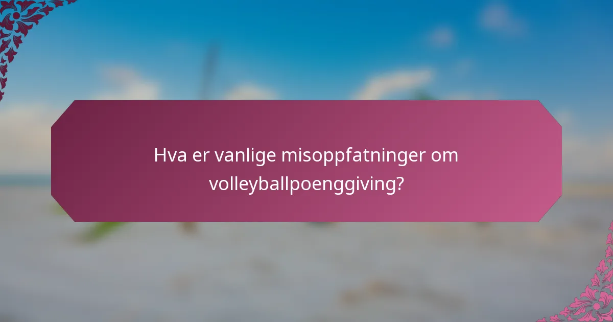 Hva er vanlige misoppfatninger om volleyballpoenggiving?