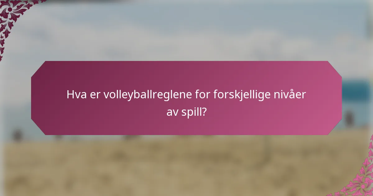 Hva er volleyballreglene for forskjellige nivåer av spill?