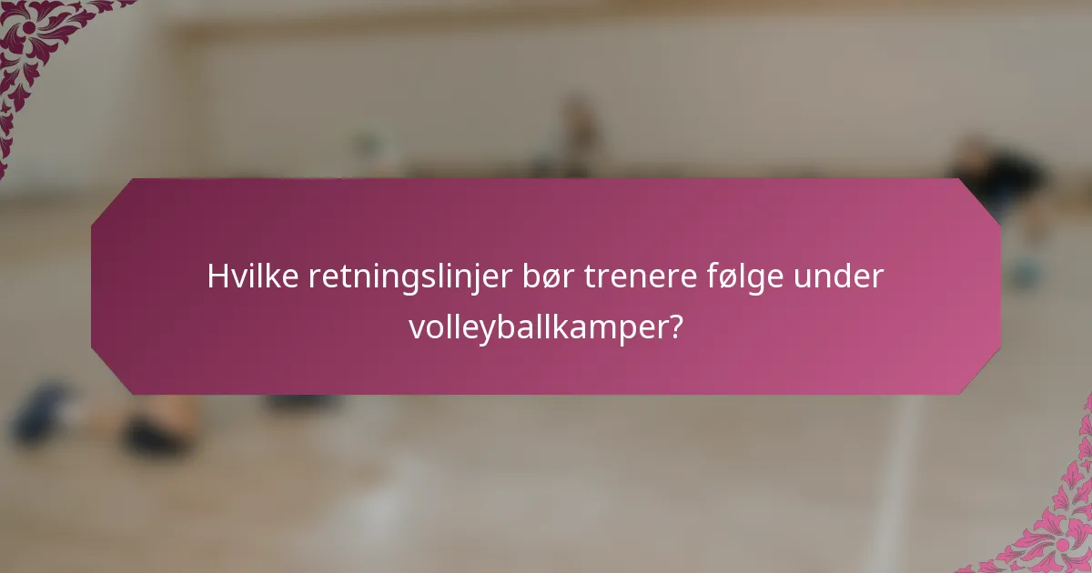 Hvilke retningslinjer bør trenere følge under volleyballkamper?