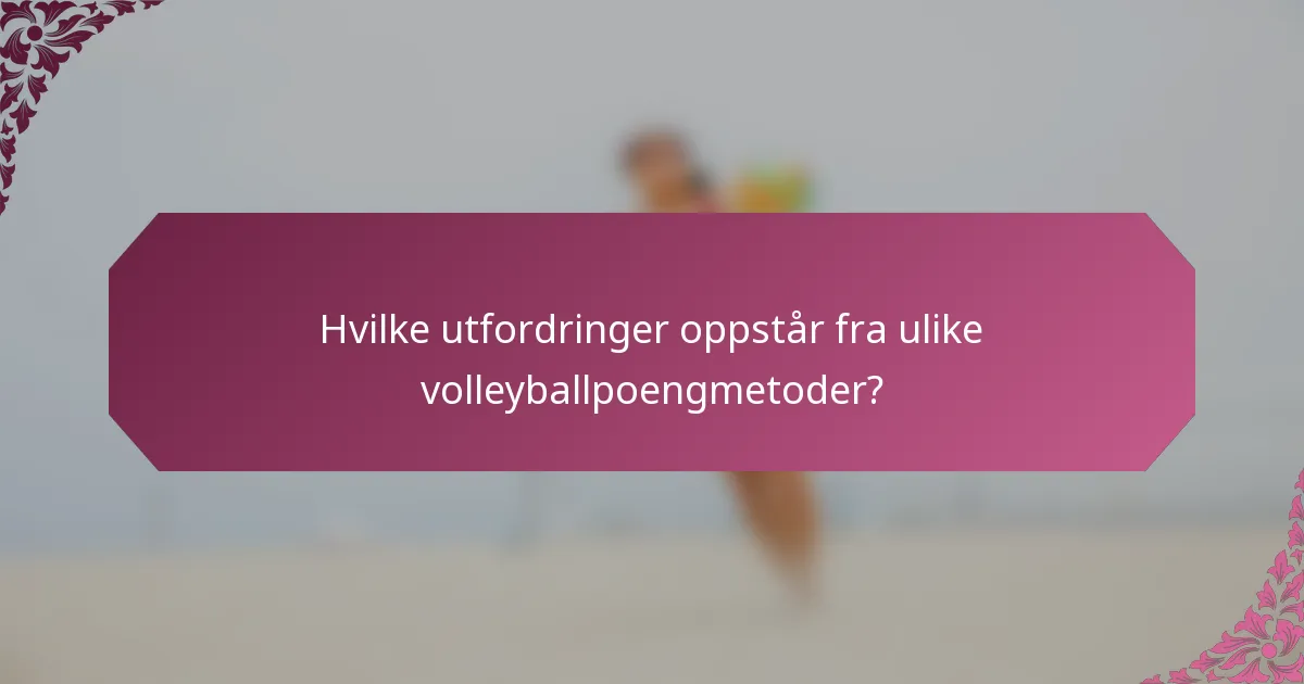 Hvilke utfordringer oppstår fra ulike volleyballpoengmetoder?