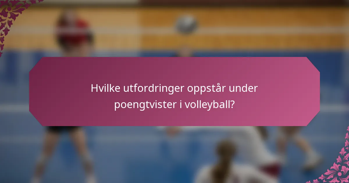 Hvilke utfordringer oppstår under poengtvister i volleyball?