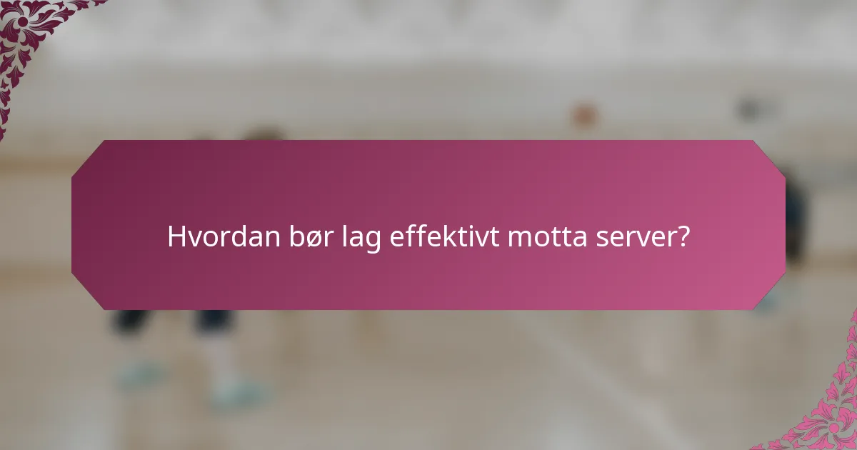 Hvordan bør lag effektivt motta server?