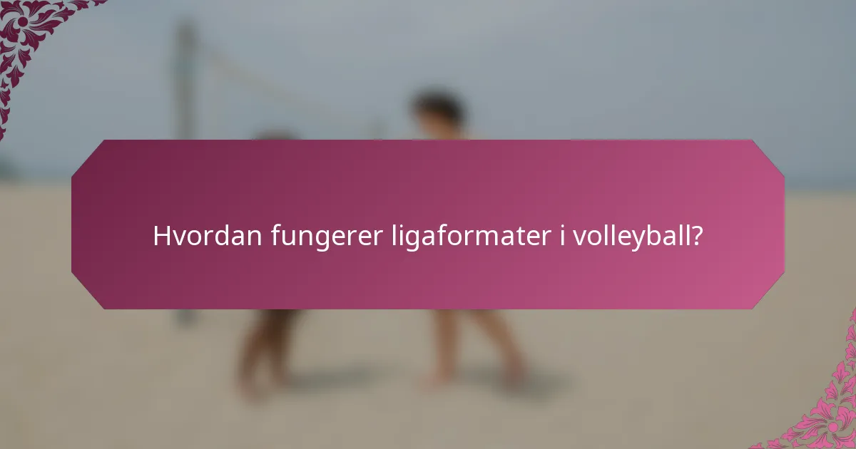Hvordan fungerer ligaformater i volleyball?