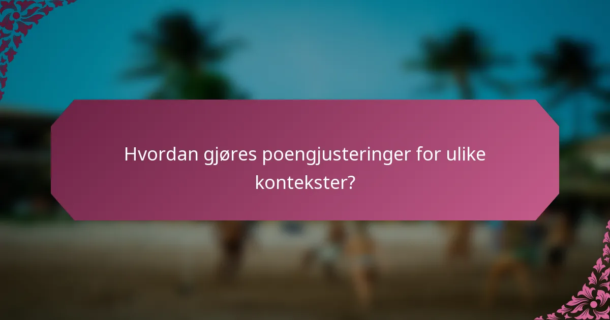 Hvordan gjøres poengjusteringer for ulike kontekster?