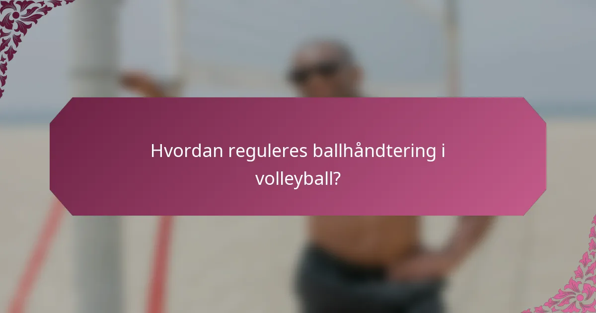 Hvordan reguleres ballhåndtering i volleyball?