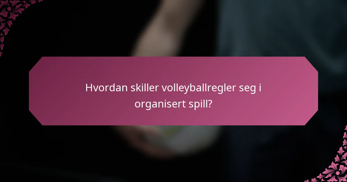 Hvordan skiller volleyballregler seg i organisert spill?