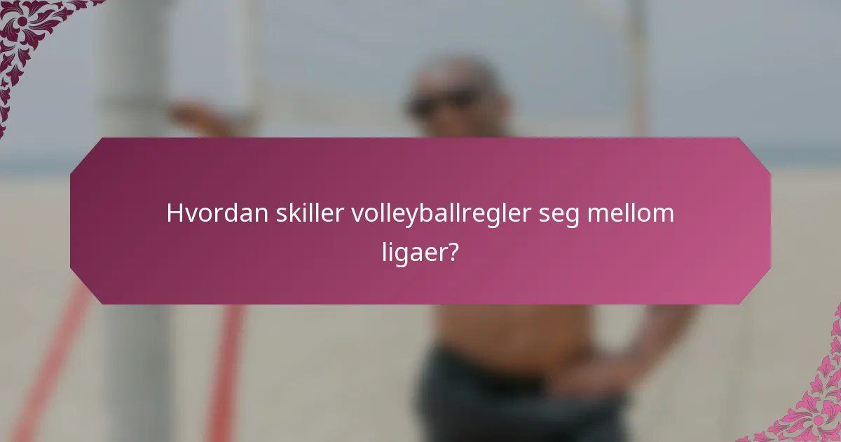 Hvordan skiller volleyballregler seg mellom ligaer?