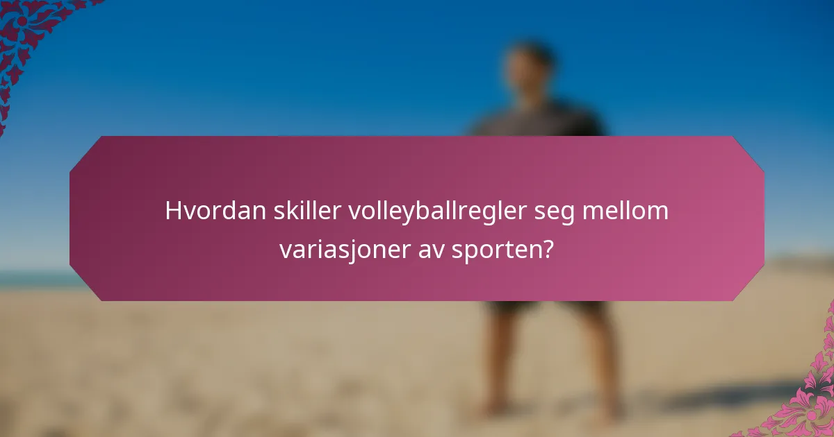 Hvordan skiller volleyballregler seg mellom variasjoner av sporten?