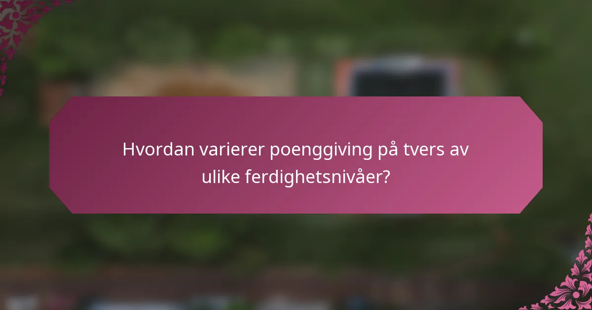 Hvordan varierer poenggiving på tvers av ulike ferdighetsnivåer?