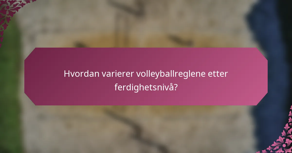Hvordan varierer volleyballreglene etter ferdighetsnivå?