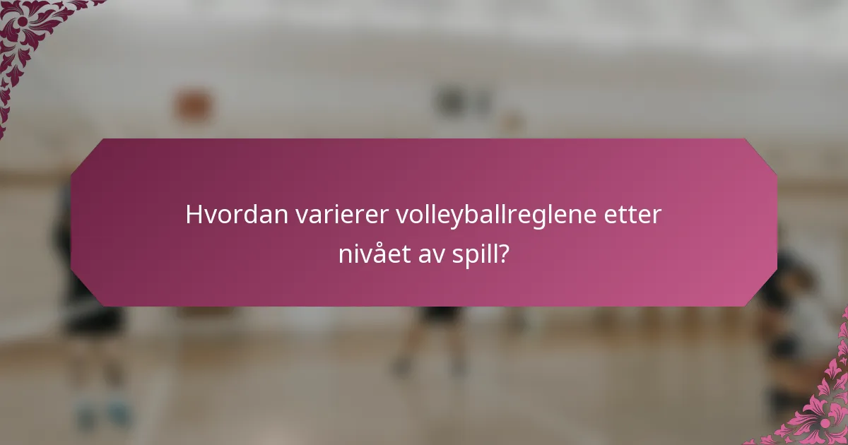 Hvordan varierer volleyballreglene etter nivået av spill?