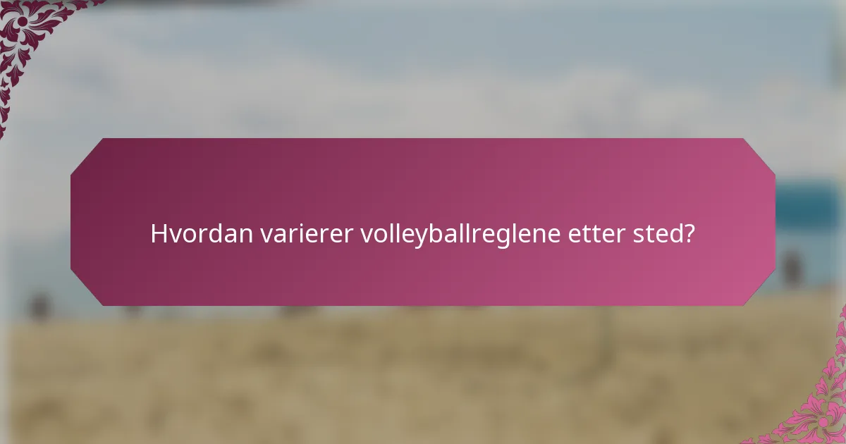 Hvordan varierer volleyballreglene etter sted?