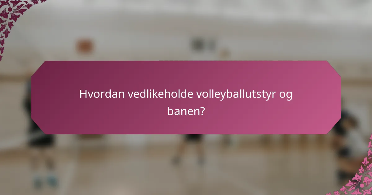 Hvordan vedlikeholde volleyballutstyr og banen?